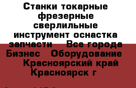 Станки токарные фрезерные сверлильные инструмент оснастка запчасти. - Все города Бизнес » Оборудование   . Красноярский край,Красноярск г.